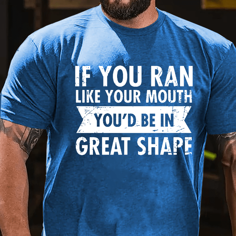 If You Ran Like Your Mouth You'd Be In Great Shape Cotton T-shirt