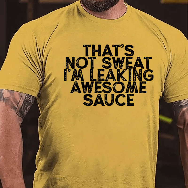 That's Not Sweat I'm Leaking Awesome Sauce Cotton T-shirt