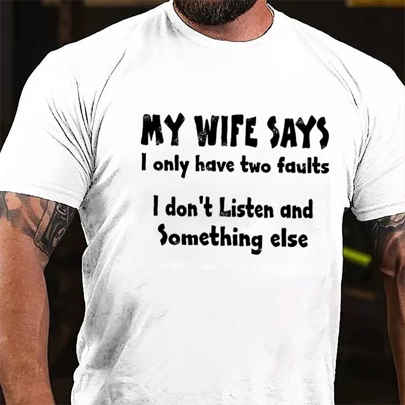 My Wife Says I Only Have Two Faults I Don't Listen And Something Else Cotton T-shirt