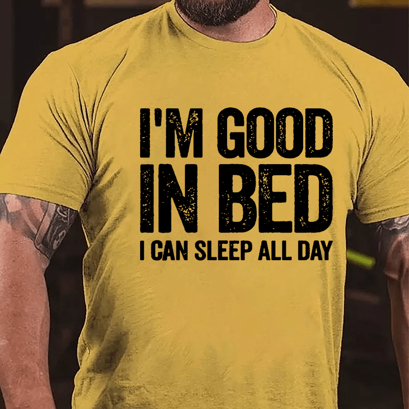 I'm Good In Bed I Can Sleep All Day Cotton T-shirt