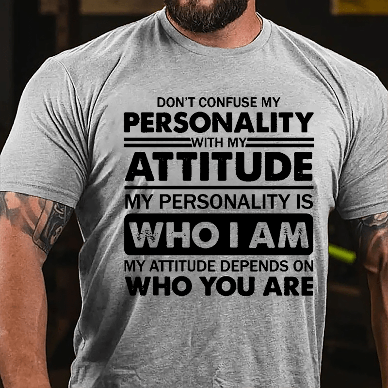 Don't Confuse My Personality With My Attitude My Personality Is Who I Am My Attitude Depends On Who You Are Cotton T-shirt