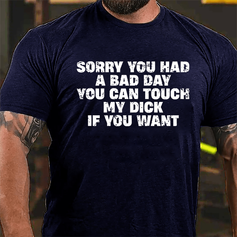 Sorry You Had A Bad Day You Can Touch My Dick If You Want Cotton T-shirt