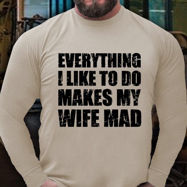 Everything I Like To Do Makes My Wife Mad Long Sleeve Shirt