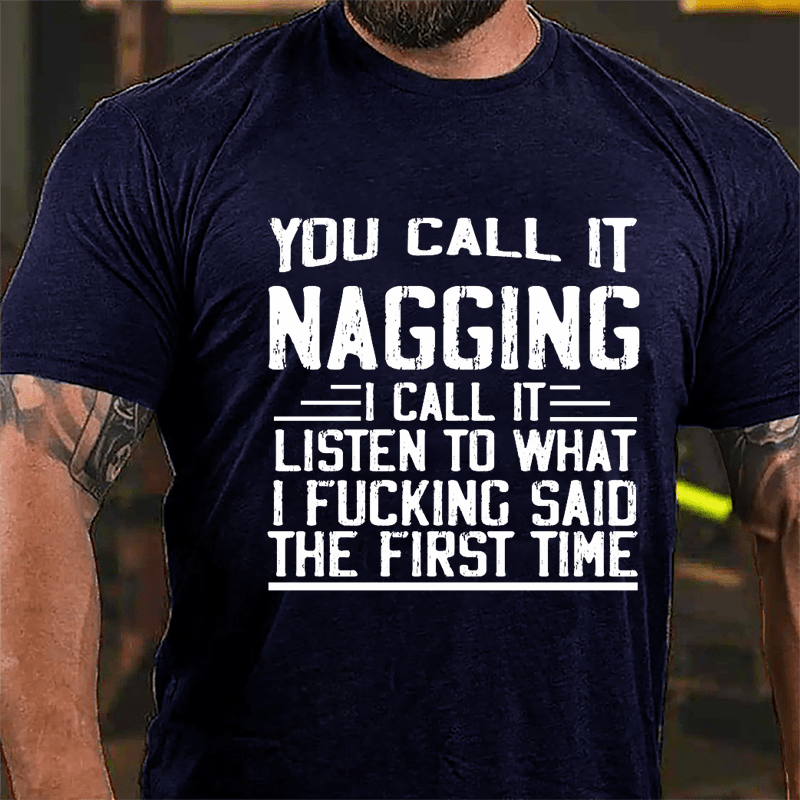 You Call It Nagging I Call It "Listen To What I Fucking Said The First Time" Cotton T-shirt