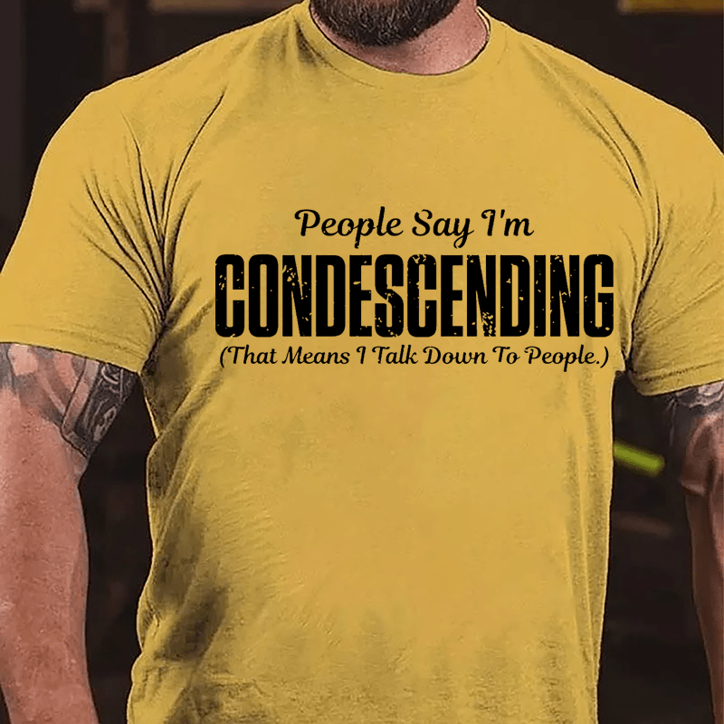 People Say I'm Condescending That Means I Talk Down To People Cotton T-shirt