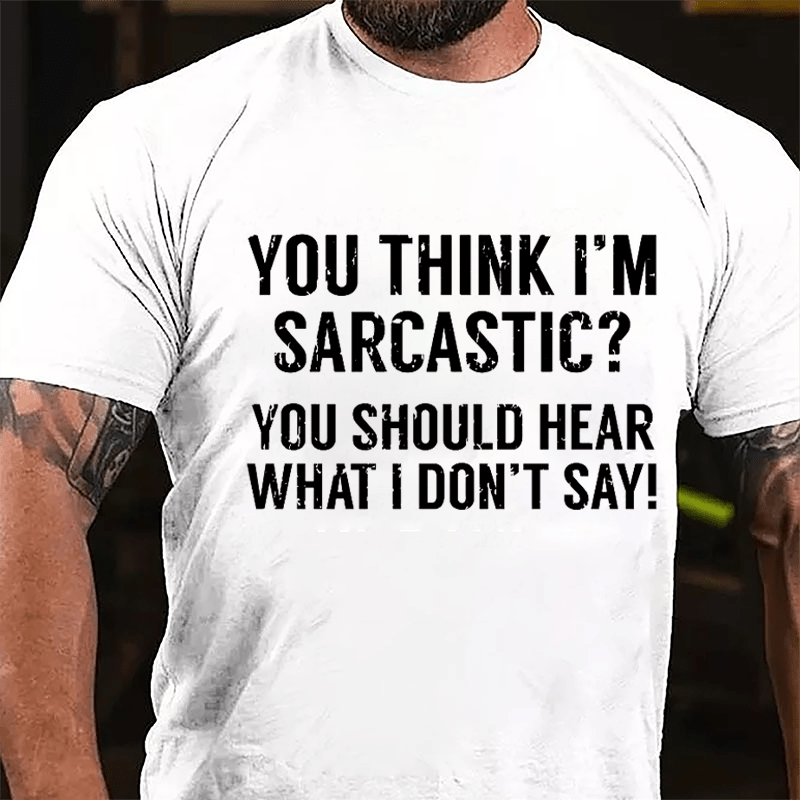 You Think I'm Sarcastic? You Should Hear What I Don't Say Men's Funny Cotton T-shirt