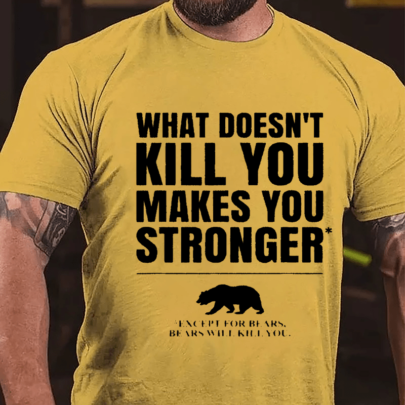 What Doesn't Kill You Makes You Stronger Except For Bears, Bears Will Kill You Funny Cotton T-shirt