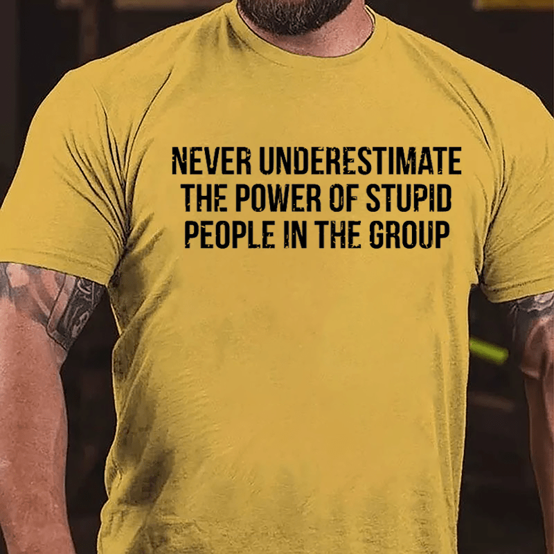 Never Underestimate The Power Of Stupid People In The Group Cotton T-shirt