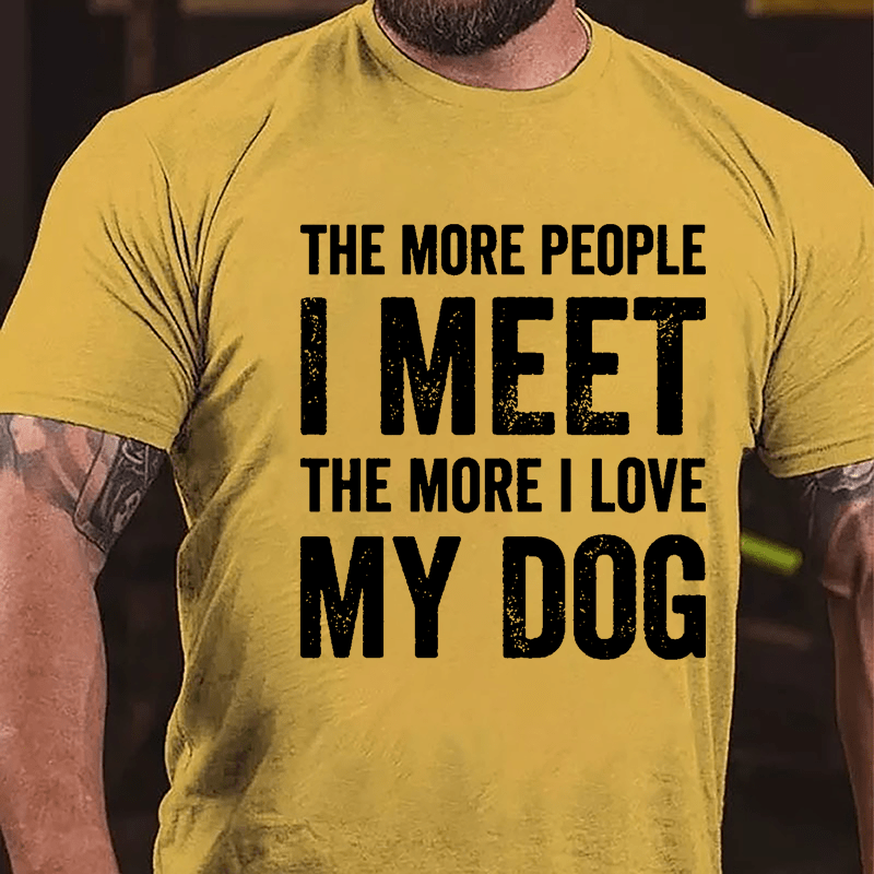 The More People I Meet The More I Love My Dog Cotton T-shirt