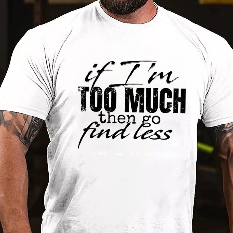 If I'm Too Much Then Go Find Less Cotton T-shirt