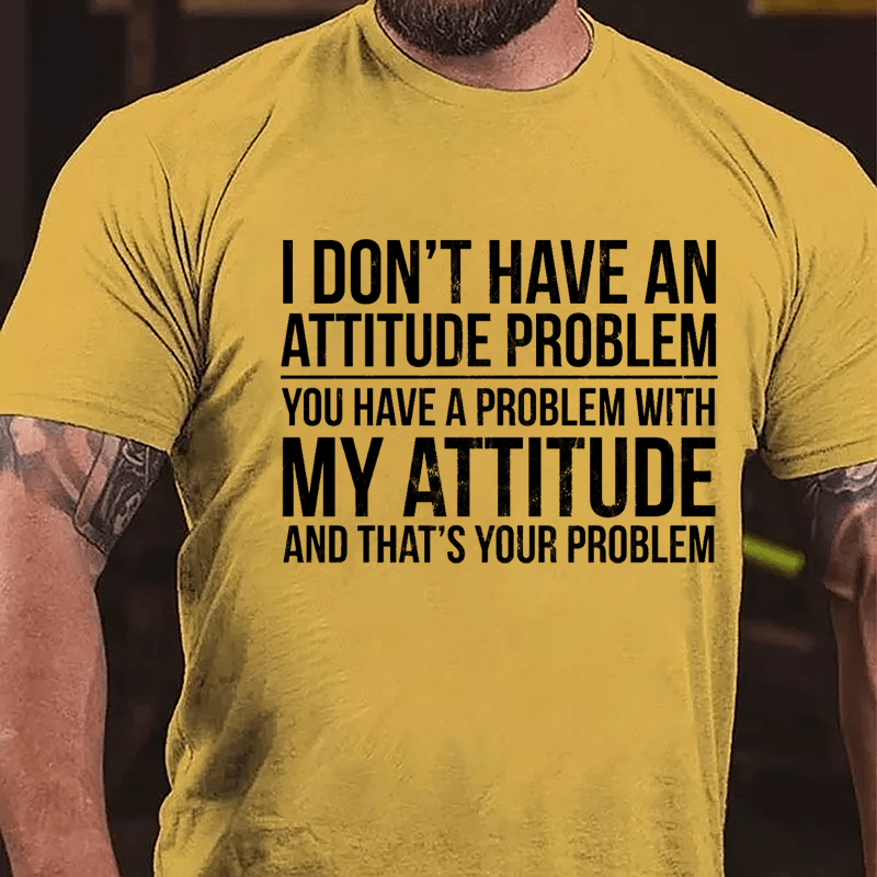 I Don't Have An Attitude Problem You Have A Problem With My Attitude And That's Your Problem Cotton T-shirt