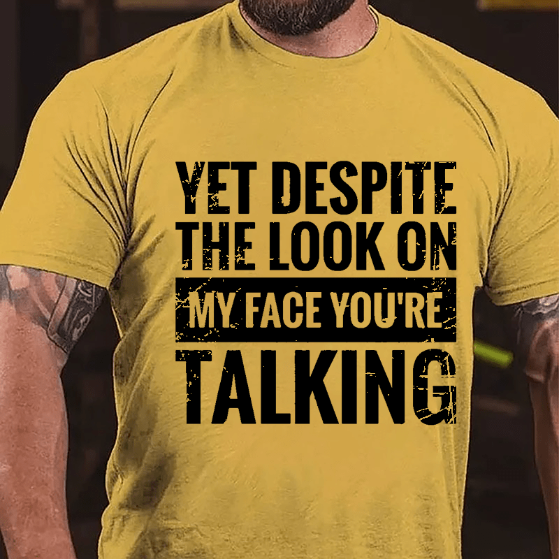 Yet Despite The Look On My Face You're Talking Cotton T-shirt