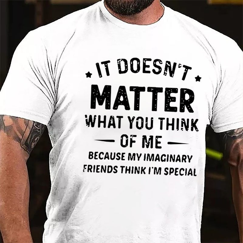 It Doesn't Matter What You Think Of Me Because My Imaginary Friends Think I'm Special Cotton T-shirt