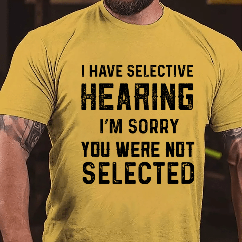 I Have Selective Hearing I'm Sorry You Were Not Selected Men's Cotton T-shirt