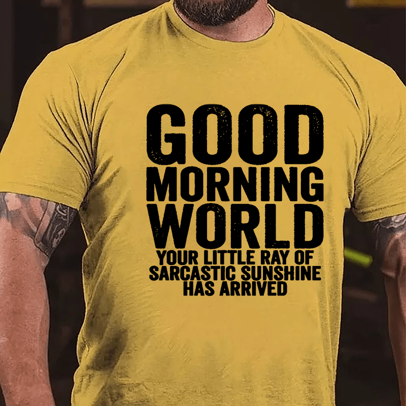 Good Morning World Your Little Ray Of Sarcastic Sunshine Has Arrived Cotton T-shirt