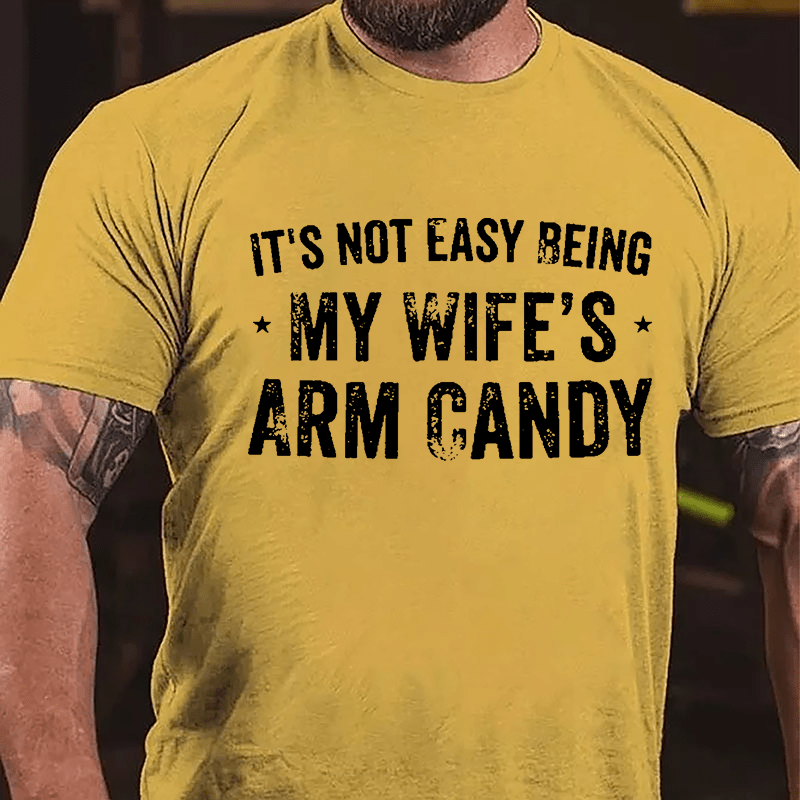 It's Not Easy Being My Wife's Arm Candy Cotton T-shirt