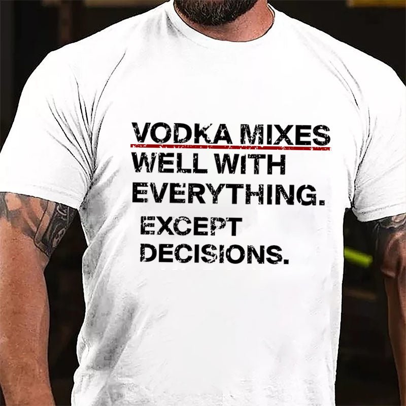 Vodka Mixes Well With Everything Except Decisions Cotton T-shirt