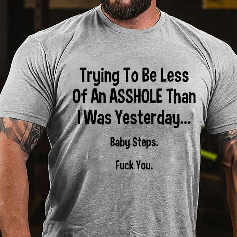 Trying To Be Less Of An Asshole Than I Was Yesterday Baby Steps Fuck You Cotton T-shirt