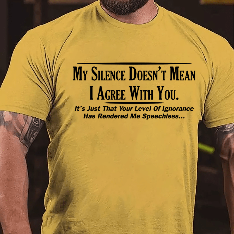 My Silence Doesn't Mean I Agree With You It's Just That Your Level Of Ignorance Has Rendered Me Speechless Cotton T-shirt