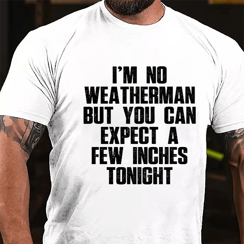 I'm No Weatherman But You Can Expect A Few Inches Tonight Cotton T-shirt