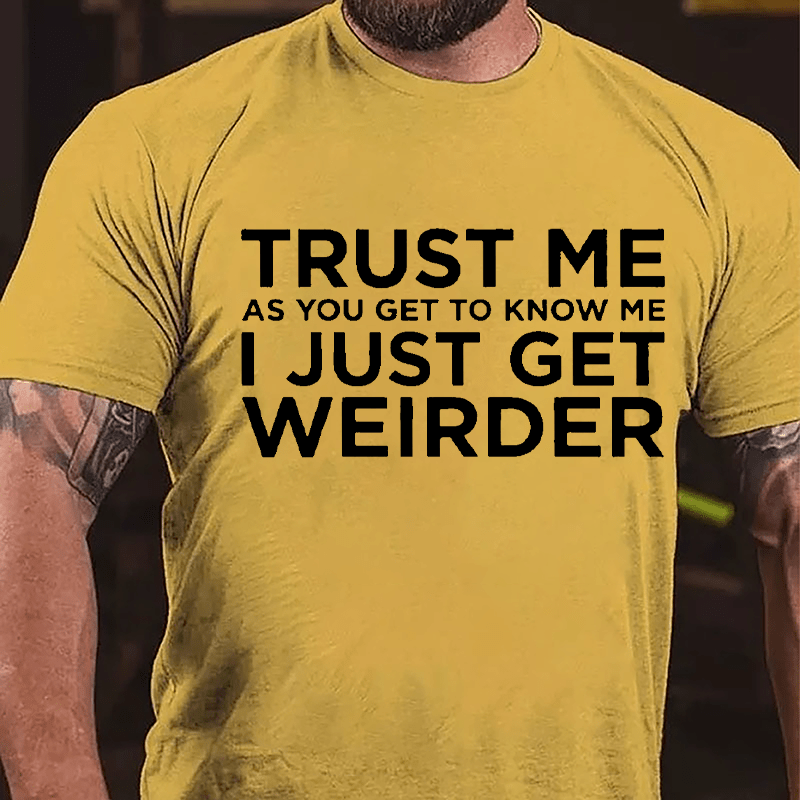 Trust Me As You Get To Know Me I Just Get Weirder Cotton T-shirt