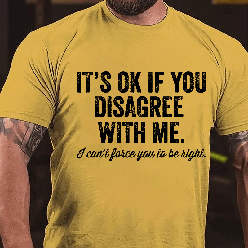 It's OK If You Disagree With Me I Can't Force You to Be Right Funny Men's Cotton T-shirt