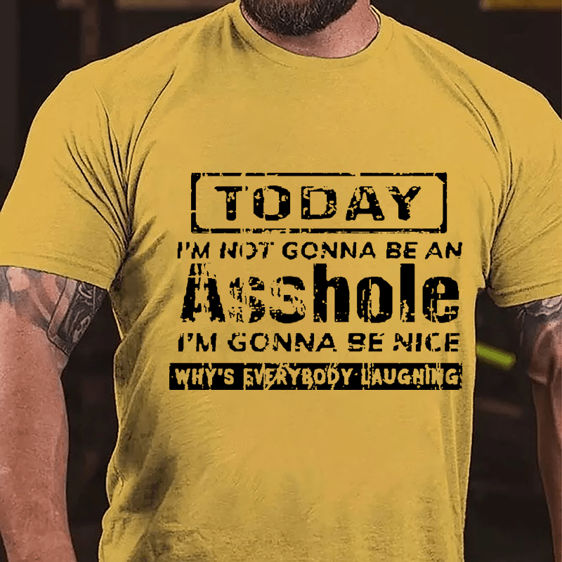 Today I'm Not Gonna Be An Asshole I'm Gonna Be Nice Why's Everybody Laughing Cotton T-shirt