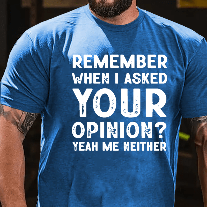 Remember When I Asked Your Opinion? Yeah Me Neither Cotton T-shirt