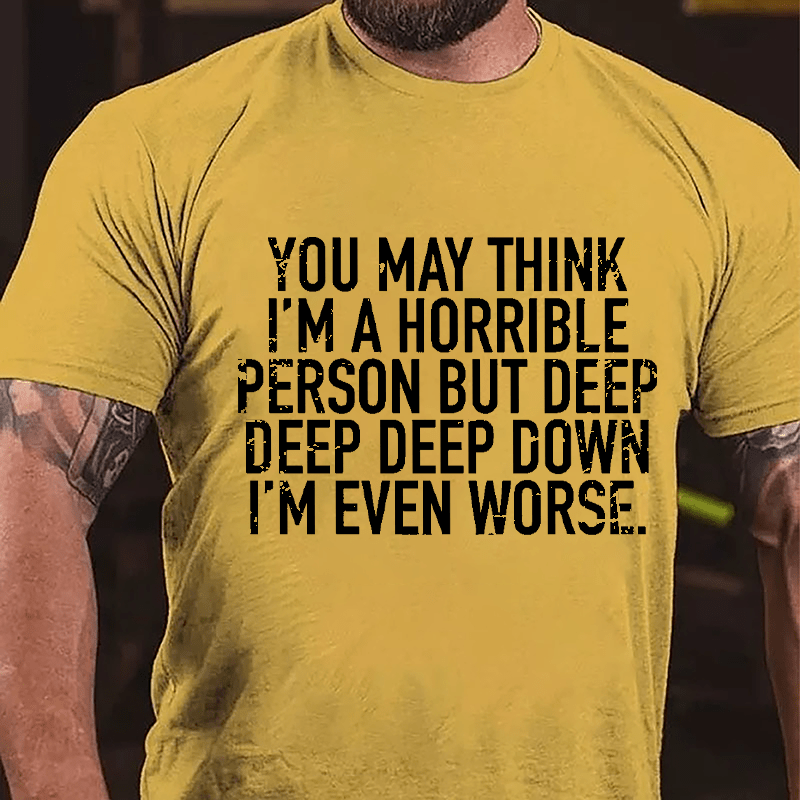 You May Think I'm A Horrible Person But Deep Deep Deep Down I'm Even Worse Cotton T-shirt