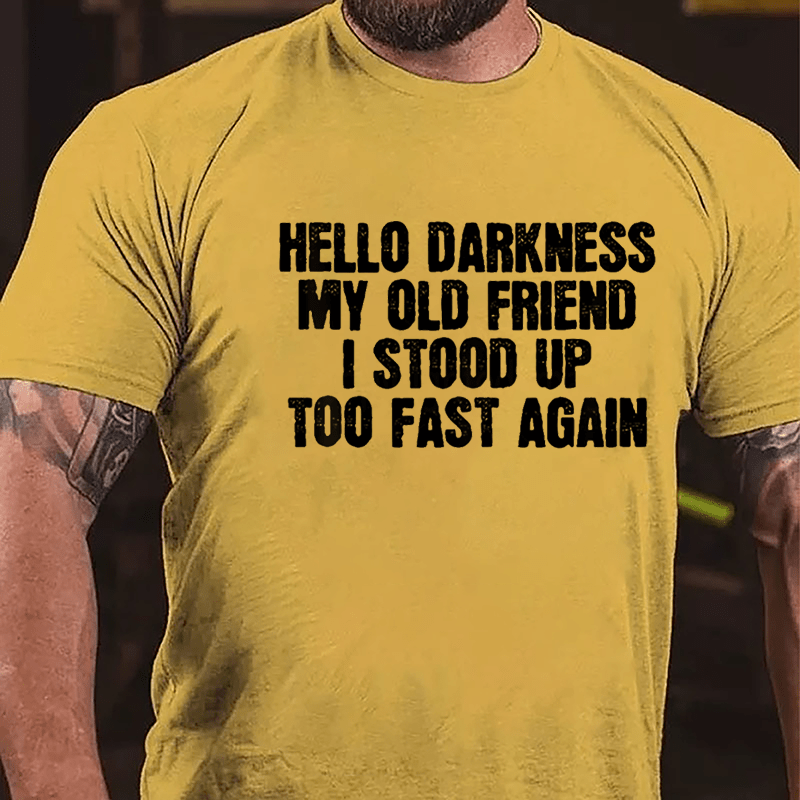 Hello Darkness My Old Friend I Stood Up Too Fast Again Cotton T-shirt