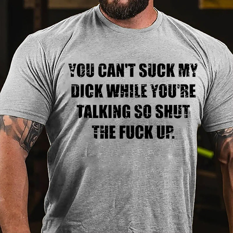 You Can't Suck My Dick While You're Talking So Shut The Fuck Up Cotton T-shirt