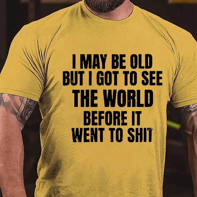 I May Be Old But I Got To See The World Before It Went To Shit Cotton T-shirt