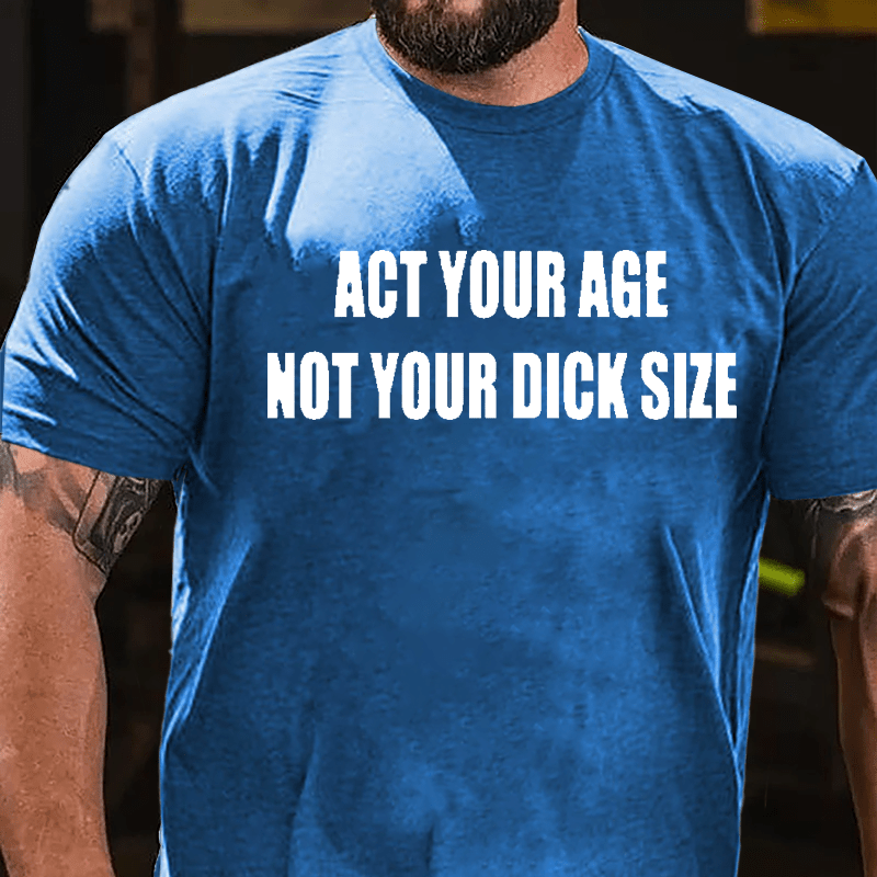 Act Your Age Not Your Dick Size Cotton T-shirt