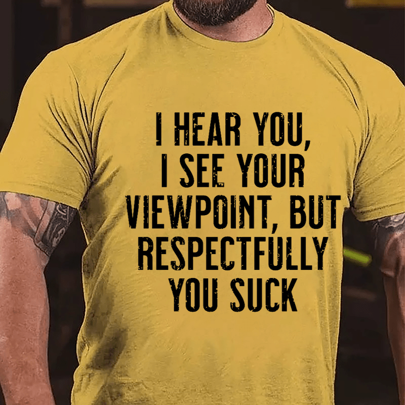 I Hear You I See Your Viewpoint But Respectfully You Suck Cotton T-shirt