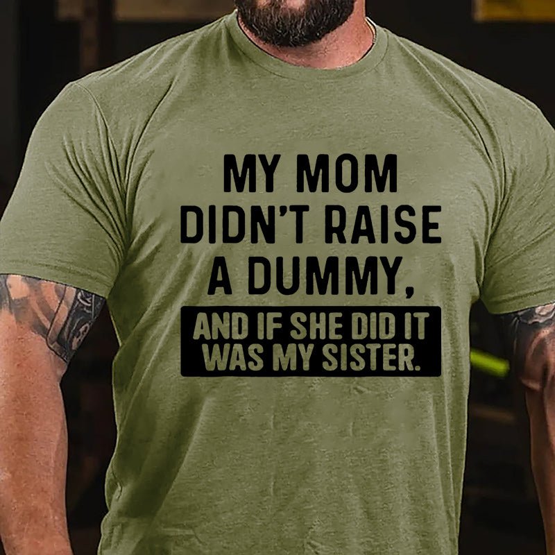 My Mom Didn't Raise A Dummy, And If She Did It Was My Sister Funny Cotton T-shirt