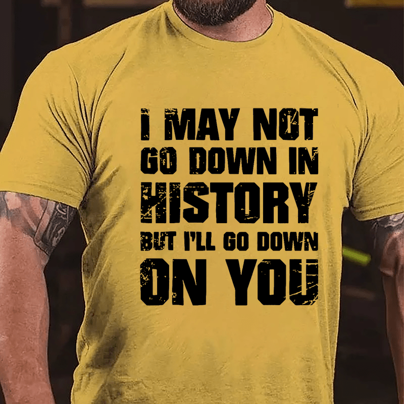 I May Not Go Down In History But I'll Go Down On You Cotton T-shirt