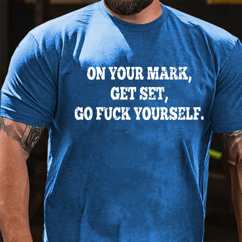 On Your Mark Get Set Go Fuck Yourself Cotton T-shirt