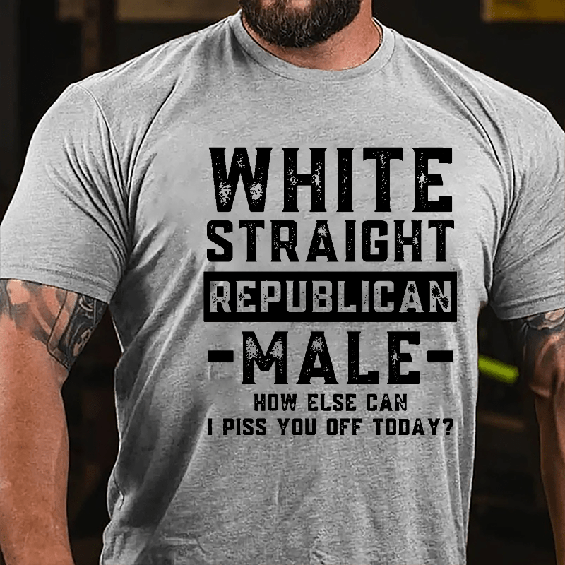 White Straight Republican Male How Else Can I Piss You Off Today Cotton T-shirt