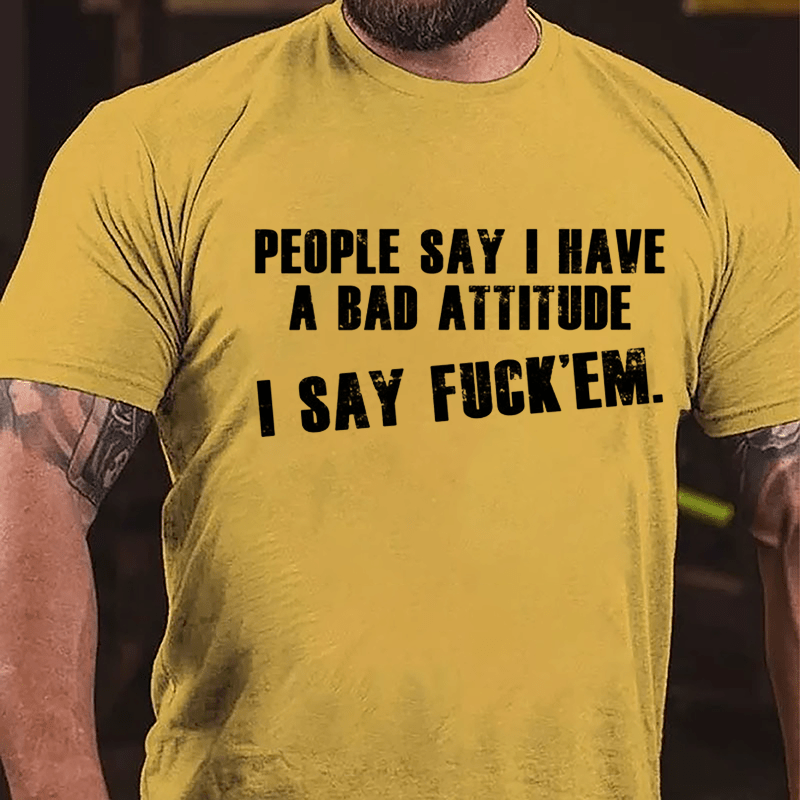 People Say I Have A Bad Attitude I Say Fuck'em Cotton T-shirt