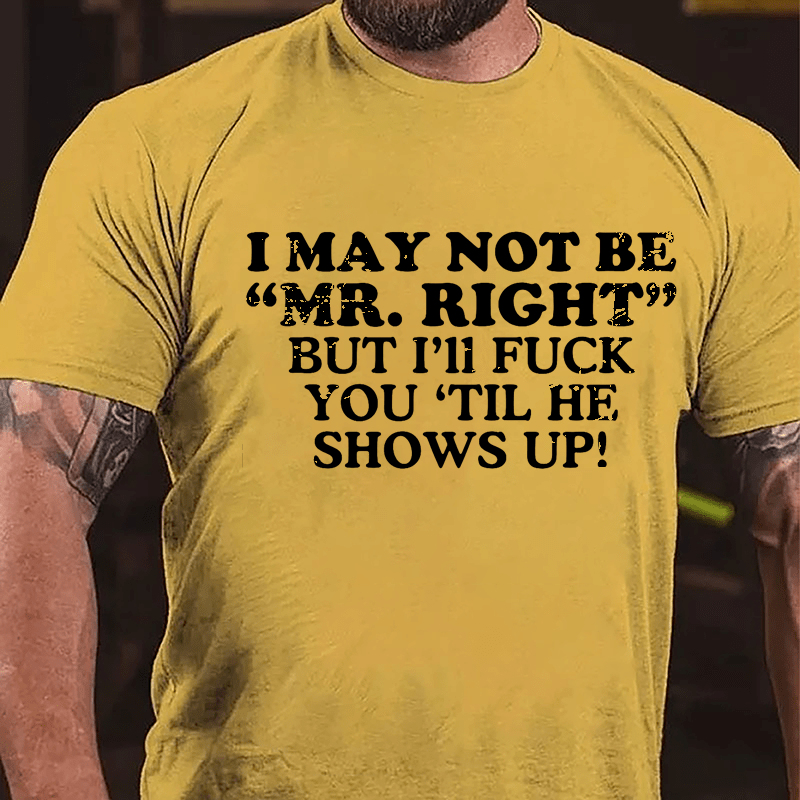 I May Not Be "Mr. Right" But I'll Fuck You 'Til He Shows Up Cotton T-shirt