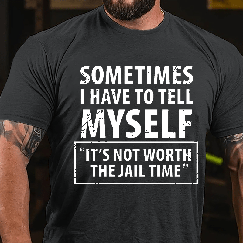 Sometimes I Have To Tell Myself "It's Not Worth The Jail Time" Cotton T-shirt