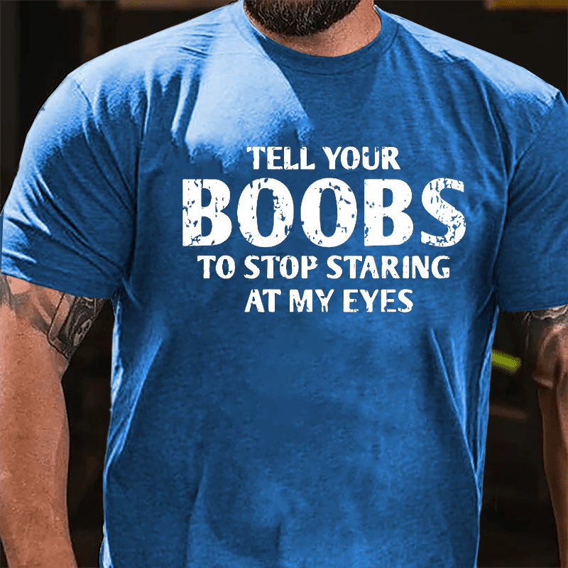 Tell Your Boobs To Stop Staring At My Eyes Funny Men Cotton T-shirt