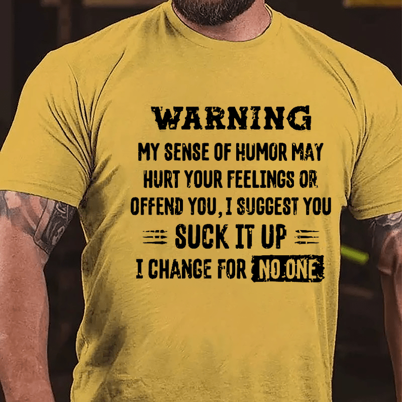 Warning My Sense Of Humor May Hurt Your Feeling Or Offend You I Suggest You Suck It Up I Change For No One Cotton T-shirt