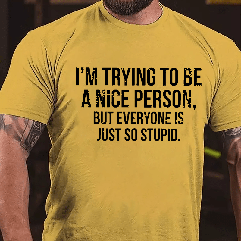 I'm Trying To Be A Nice Person But Everyone Is Just So Stupid Cotton T-shirt