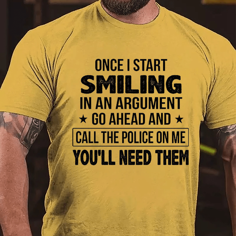 Once I Start Smiling In An Argument Go Ahead And Call The Police On Me You'll Need Them Cotton T-shirt