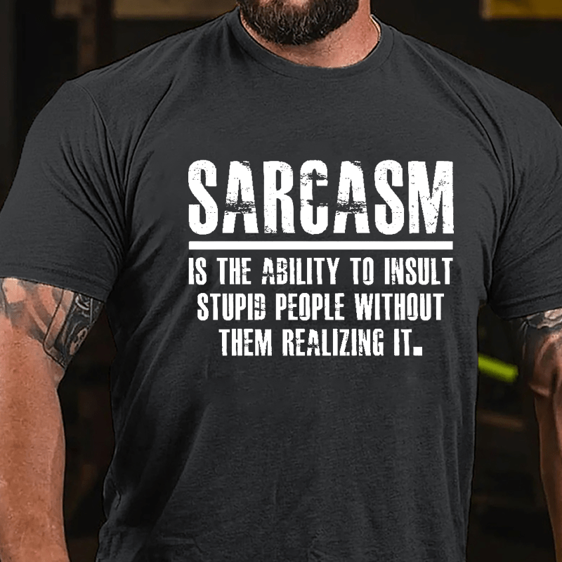 Sarcasm Is The Ability To Insult Stupid People Without Them Realizing It Cotton T-shirt