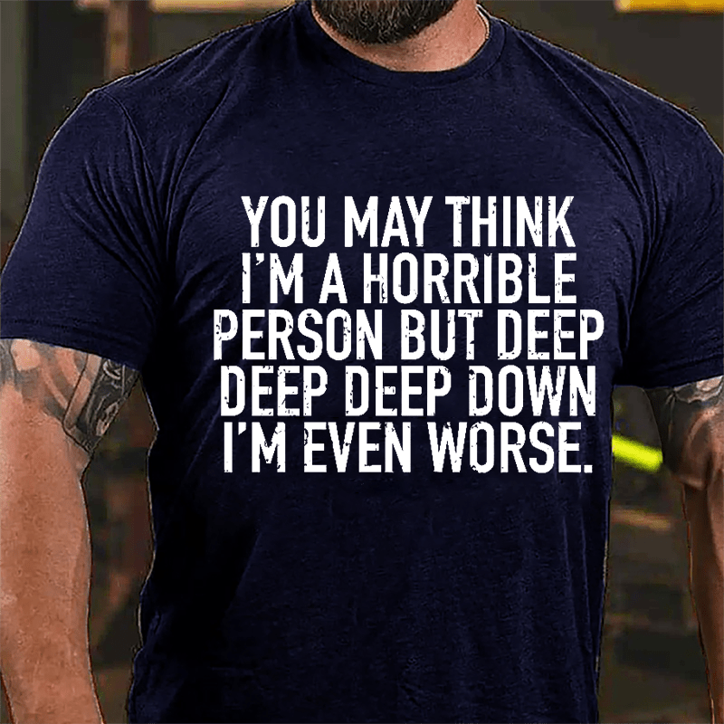 You May Think I'm A Horrible Person But Deep Deep Deep Down I'm Even Worse Cotton T-shirt