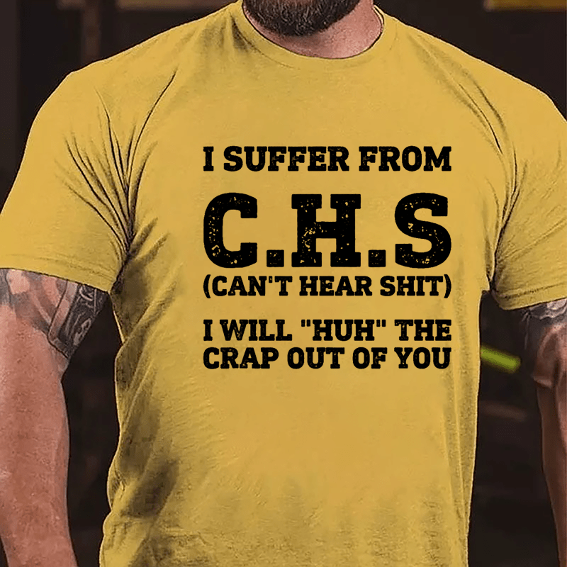 I Suffer From C.H.S (Can't Hear Shit) I Will "Huh" The Crap Out Of You Cotton T-shirt