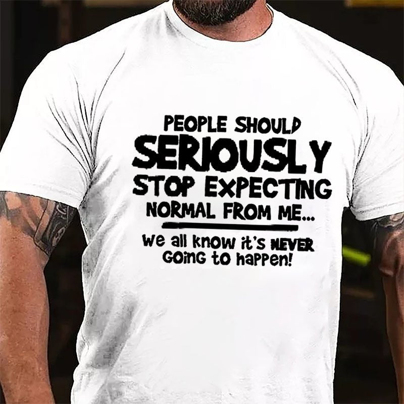 People Should Seriously Stop Expecting Normal From Me We All Know It's Never Going To Happen Cotton T-shirt