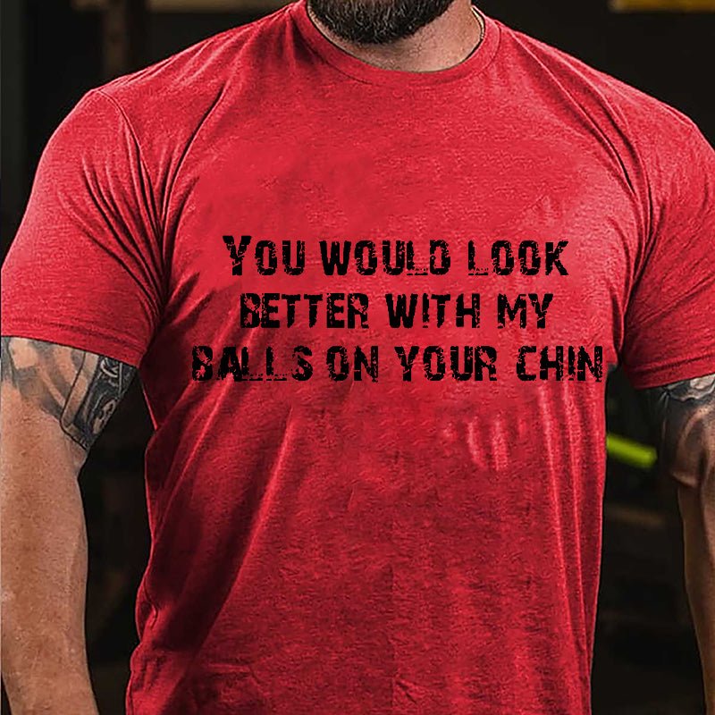 You Would Look Better With My Balls On Your Chin Cotton T-shirt